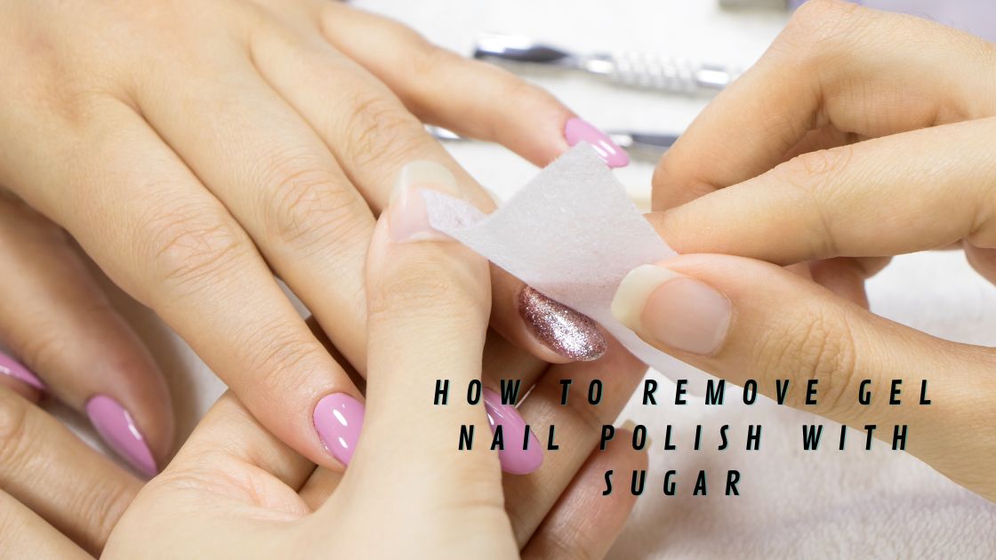 How To Remove Gel Nail Polish With Sugar