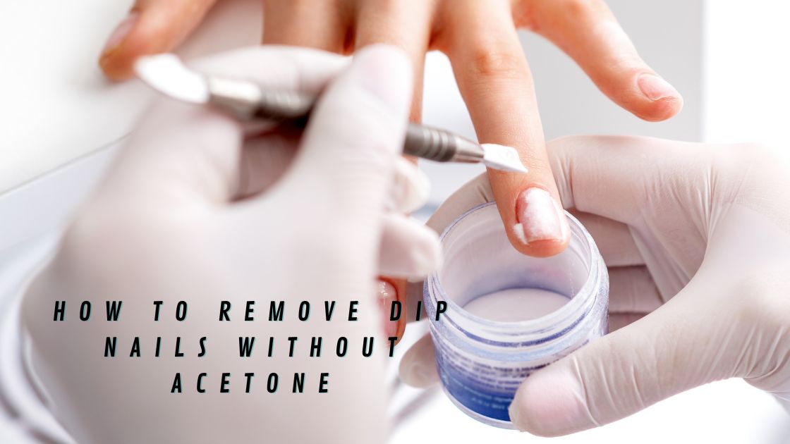 How To Remove Dip Nails Without Acetone